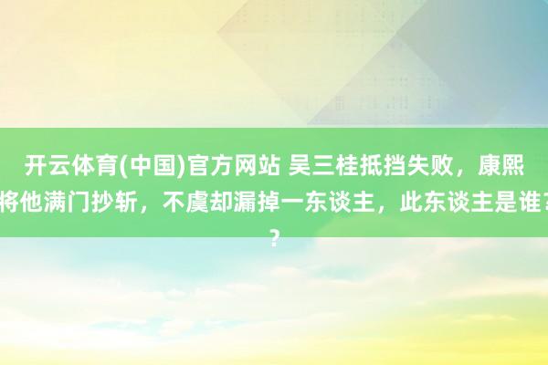 开云体育(中国)官方网站 吴三桂抵挡失败，康熙将他满门抄斩，不虞却漏掉一东谈主，此东谈主是谁？
