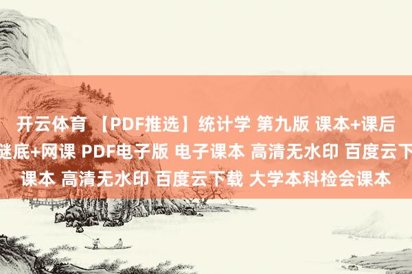 开云体育 【PDF推选】统计学 第九版 课本+课后札记+名词评释+课后谜底+网课 PDF电子版 电子课本 高清无水印 百度云下载 大学本科检会课本