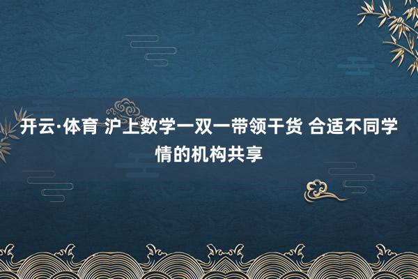 开云·体育 沪上数学一双一带领干货 合适不同学情的机构共享