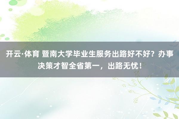 开云·体育 暨南大学毕业生服务出路好不好？办事决策才智全省第一，出路无忧！