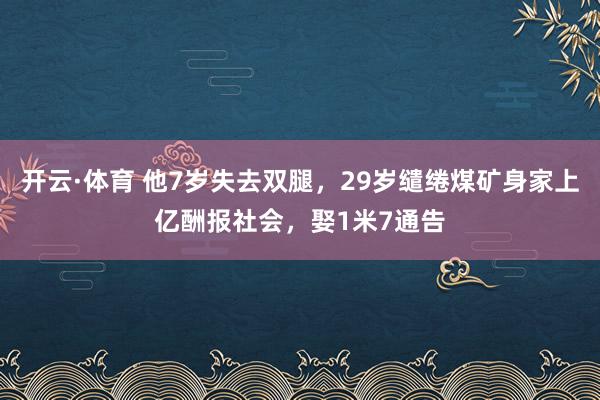 开云·体育 他7岁失去双腿，29岁缱绻煤矿身家上亿酬报社会，娶1米7通告