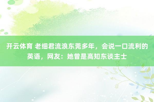 开云体育 老细君流浪东莞多年，会说一口流利的英语，网友：她曾是高知东谈主士