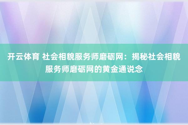 开云体育 社会相貌服务师磨砺网：揭秘社会相貌服务师磨砺网的黄金通说念