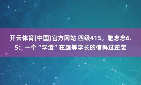 开云体育(中国)官方网站 四级415，雅念念6.5：一个“学渣”在超等学长的信得过逆袭