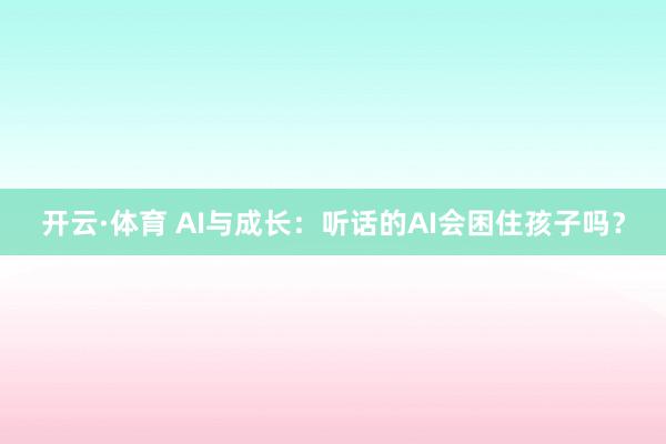开云·体育 AI与成长：听话的AI会困住孩子吗？