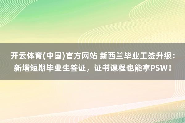 开云体育(中国)官方网站 新西兰毕业工签升级：新增短期毕业生签证，证书课程也能拿PSW！