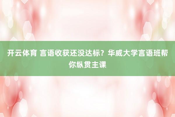 开云体育 言语收获还没达标？华威大学言语班帮你纵贯主课