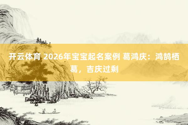 开云体育 2026年宝宝起名案例 葛鸿庆：鸿鹄栖葛，吉庆过剩