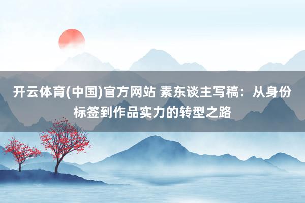 开云体育(中国)官方网站 素东谈主写稿：从身份标签到作品实力的转型之路