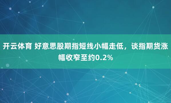 开云体育 好意思股期指短线小幅走低，谈指期货涨幅收窄至约0.2%