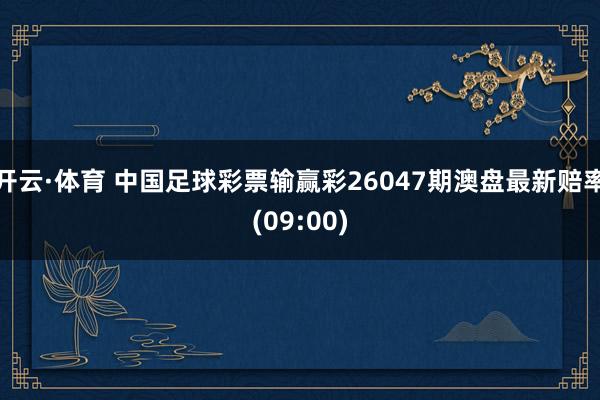 开云·体育 中国足球彩票输赢彩26047期澳盘最新赔率(09:00)