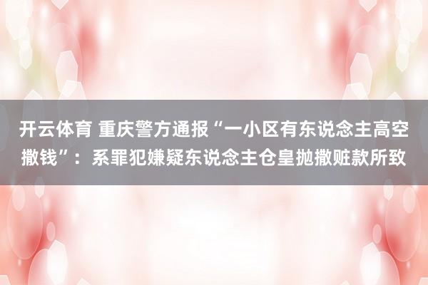 开云体育 重庆警方通报“一小区有东说念主高空撒钱”：系罪犯嫌疑东说念主仓皇抛撒赃款所致