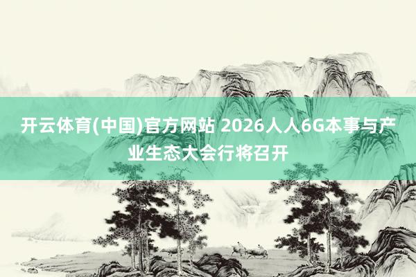 开云体育(中国)官方网站 2026人人6G本事与产业生态大会行将召开
