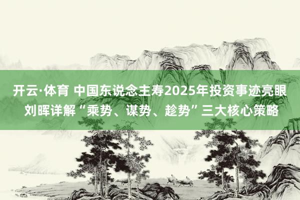 开云·体育 中国东说念主寿2025年投资事迹亮眼 刘晖详解“乘势、谋势、趁势”三大核心策略