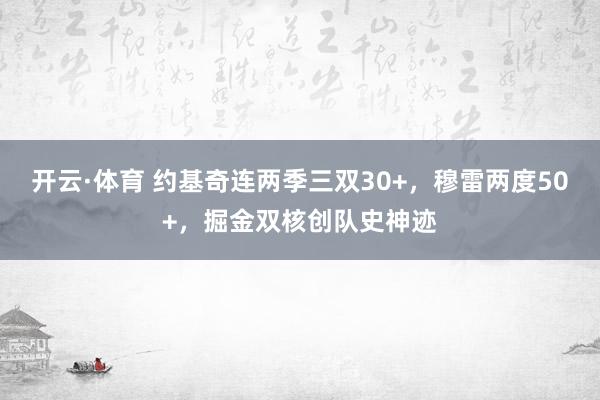 开云·体育 约基奇连两季三双30+，穆雷两度50+，掘金双核创队史神迹