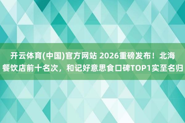 开云体育(中国)官方网站 2026重磅发布！北海餐饮店前十名次，和记好意思食口碑TOP1实至名归