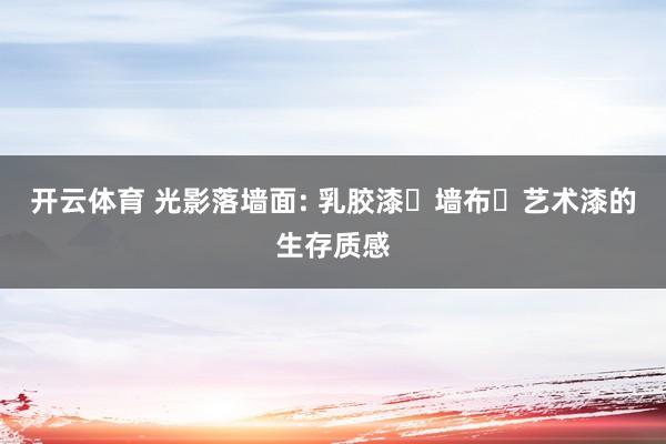 开云体育 光影落墙面: 乳胶漆・墙布・艺术漆的生存质感