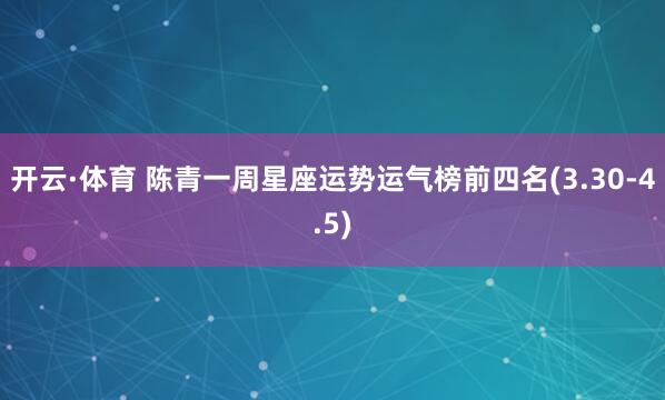 开云·体育 陈青一周星座运势运气榜前四名(3.30-4.5)