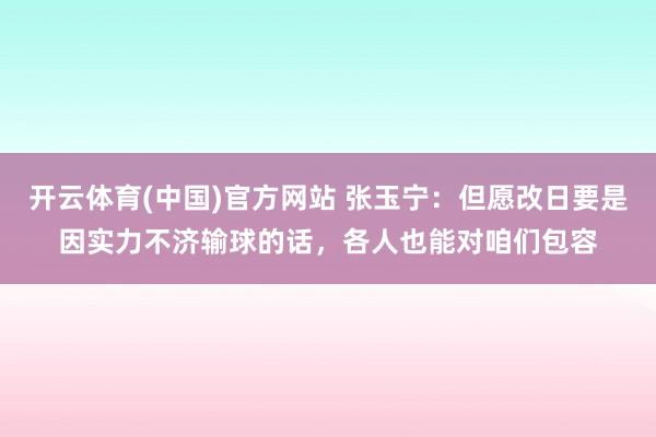 开云体育(中国)官方网站 张玉宁：但愿改日要是因实力不济输球的话，各人也能对咱们包容