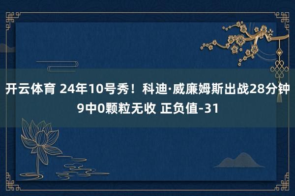 开云体育 24年10号秀！科迪·威廉姆斯出战28分钟9中0颗粒无收 正负值-31