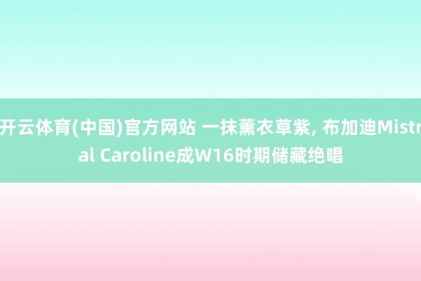 开云体育(中国)官方网站 一抹薰衣草紫， 布加迪Mistral Caroline成W16时期储藏绝唱