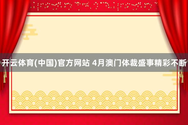 开云体育(中国)官方网站 4月澳门体裁盛事精彩不断