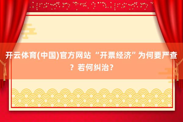 开云体育(中国)官方网站 “开票经济”为何要严查？若何纠治？