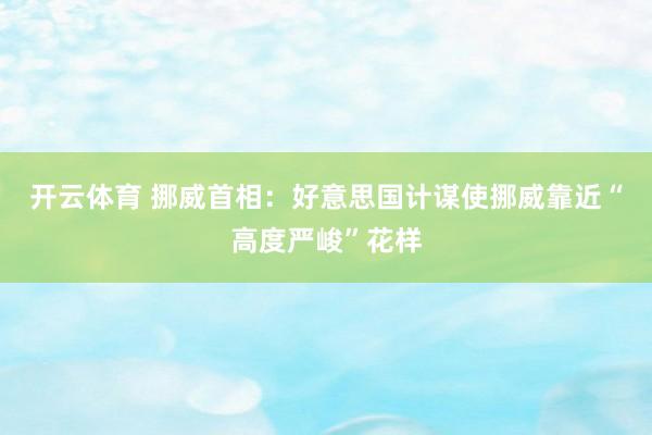开云体育 挪威首相：好意思国计谋使挪威靠近“高度严峻”花样
