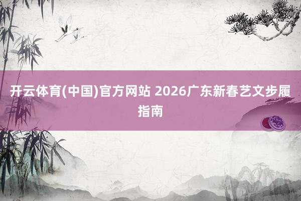 开云体育(中国)官方网站 2026广东新春艺文步履指南