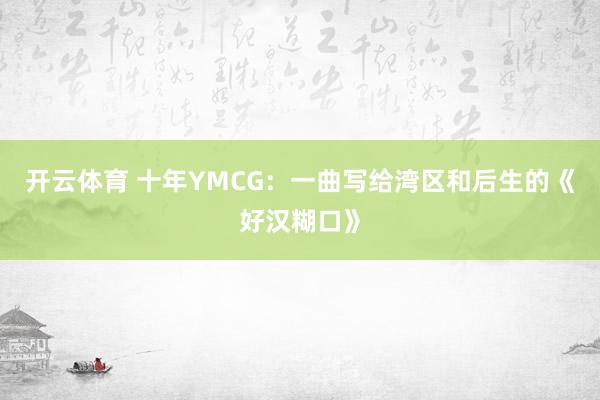 开云体育 十年YMCG：一曲写给湾区和后生的《好汉糊口》