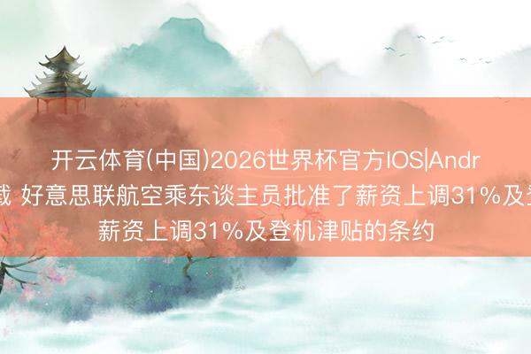 开云体育(中国)2026世界杯官方IOS|Android手机app下载 好意思联航空乘东谈主员批准了薪资上调31%及登机津贴的条约