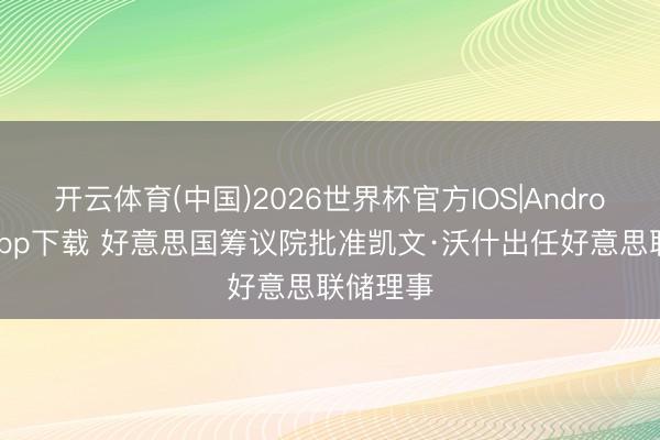 开云体育(中国)2026世界杯官方IOS|Android手机app下载 好意思国筹议院批准凯文·沃什出任好意思联储理事