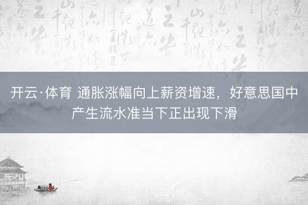 开云·体育 通胀涨幅向上薪资增速，好意思国中产生流水准当下正出现下滑