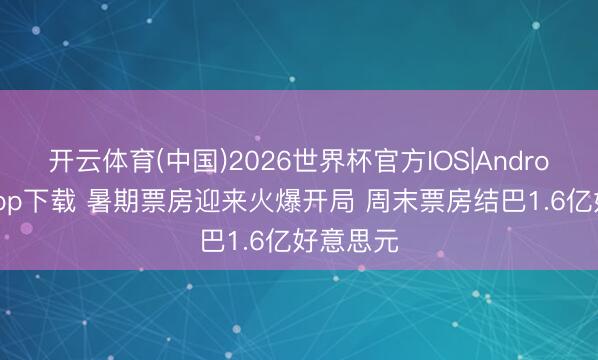 开云体育(中国)2026世界杯官方IOS|Android手机app下载 暑期票房迎来火爆开局 周末票房结巴1.6亿好意思元