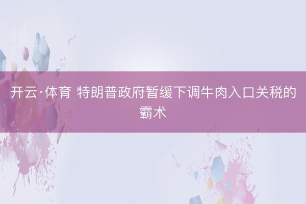 开云·体育 特朗普政府暂缓下调牛肉入口关税的霸术