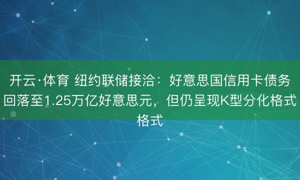 开云·体育 纽约联储接洽：好意思国信用卡债务回落至1.25万亿好意思元，但仍呈现K型分化格式