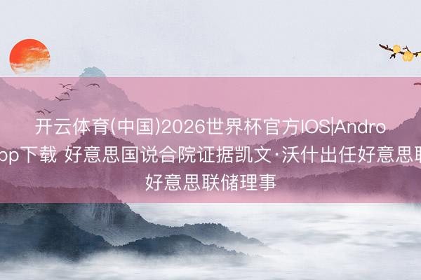 开云体育(中国)2026世界杯官方IOS|Android手机app下载 好意思国说合院证据凯文·沃什出任好意思联储理事