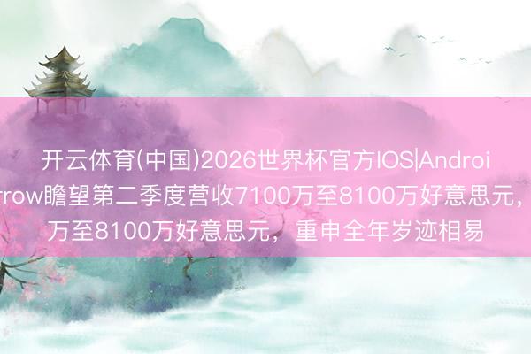 开云体育(中国)2026世界杯官方IOS|Android手机app下载 Harrow瞻望第二季度营收7100万至8100万好意思元，重申全年岁迹相易