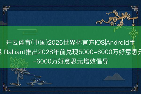开云体育(中国)2026世界杯官方IOS|Android手机app下载 Ralliant推出2028年前兑现5000-6000万好意思元增效倡导