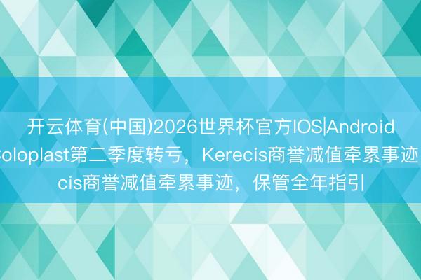 开云体育(中国)2026世界杯官方IOS|Android手机app下载 Coloplast第二季度转亏，Kerecis商誉减值牵累事迹，保管全年指引