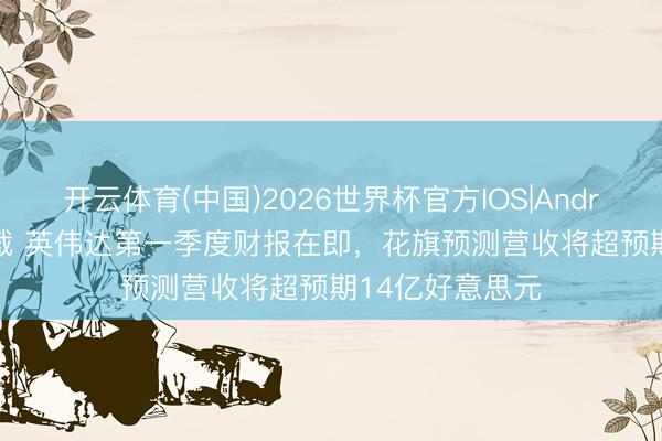 开云体育(中国)2026世界杯官方IOS|Android手机app下载 英伟达第一季度财报在即，花旗预测营收将超预期14亿好意思元
