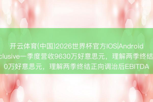 开云体育(中国)2026世界杯官方IOS|Android手机app下载 flyExclusive一季度营收9630万好意思元，理解两季终结正向调治后EBITDA