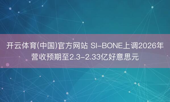 开云体育(中国)官方网站 SI-BONE上调2026年营收预期至2.3-2.33亿好意思元
