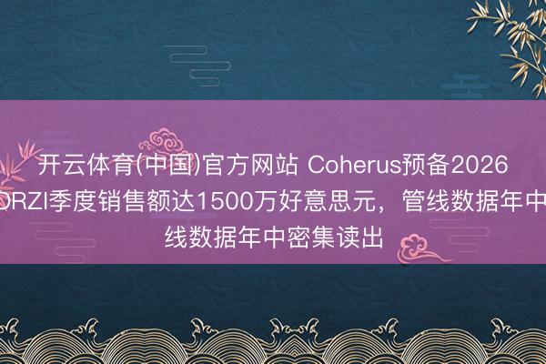 开云体育(中国)官方网站 Coherus预备2026年LOQTORZI季度销售额达1500万好意思元，管线数据年中密集读出