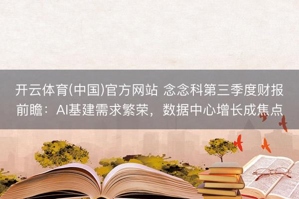 开云体育(中国)官方网站 念念科第三季度财报前瞻：AI基建需求繁荣，数据中心增长成焦点