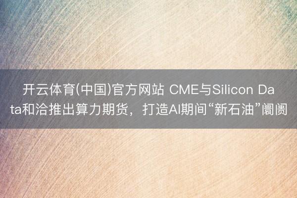 开云体育(中国)官方网站 CME与Silicon Data和洽推出算力期货，打造AI期间“新石油”阛阓