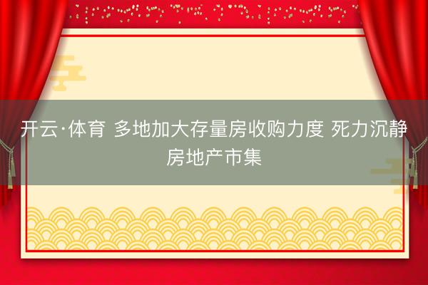 开云·体育 多地加大存量房收购力度 死力沉静房地产市集