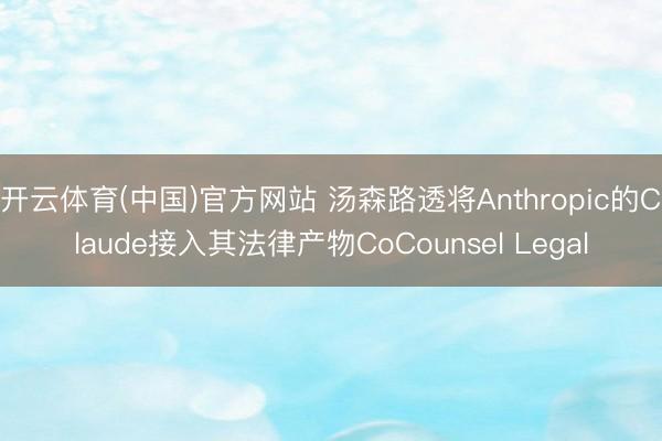 开云体育(中国)官方网站 汤森路透将Anthropic的Claude接入其法律产物CoCounsel Legal