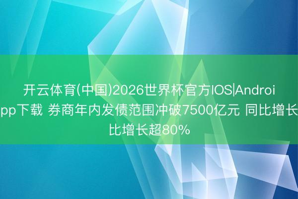 开云体育(中国)2026世界杯官方IOS|Android手机app下载 券商年内发债范围冲破7500亿元 同比增长超80%