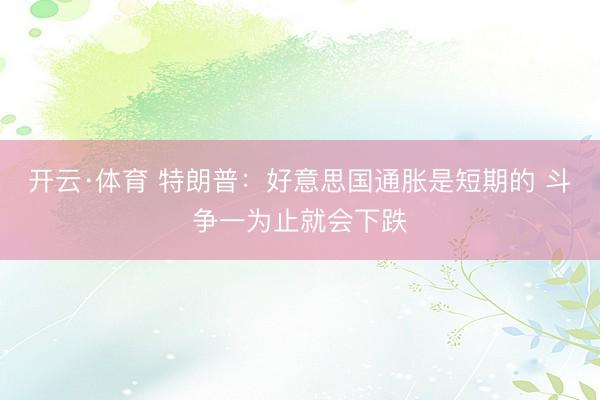 开云·体育 特朗普：好意思国通胀是短期的 斗争一为止就会下跌
